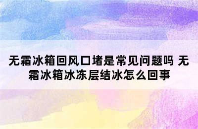 无霜冰箱回风口堵是常见问题吗 无霜冰箱冰冻层结冰怎么回事